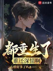 都重生了谁还深情啊 心情好多了叭TXT