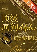 顶级疯狗alpha玩命标记我by不见仙踪全文免费阅读