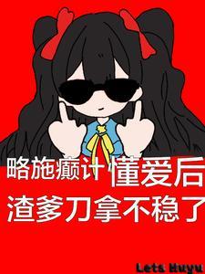 懂爱后渣爹刀拿不稳了(逆风发芽)TXT