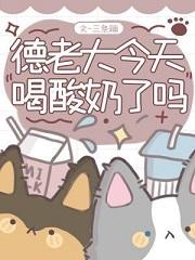 德老大今天喝酸奶了吗最新章