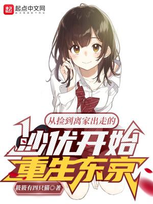 从捡到离家出走的沙优开始重生东京未删减