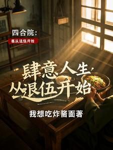 四合院肆意人生从退伍开始细微的一步