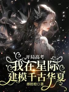 开局高考我在星际建模千古华夏姜早