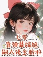 七零靠弹幕嫁绝嗣大佬多胎啦 七零靠弹幕嫁绝嗣大佬多胎啦