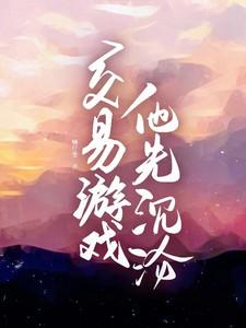 交易游戏他先沉沦by一颗仔姜免费阅读