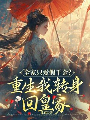 全家只爱假千金重生我转身回皇家七猫