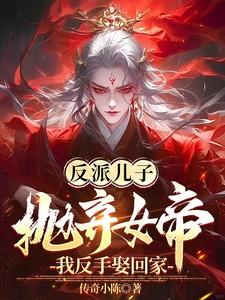 反派儿子抛弃女帝我反手娶回家全集