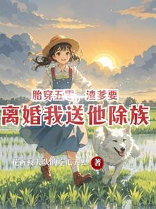 渣爹要离婚我送他除族全文