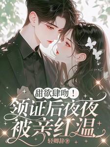 甜欲肆吻!领证后夜夜被亲红温完结了吗