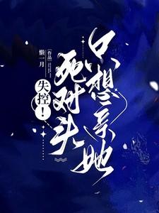 失控!死对头只想亲她 笔趣阁