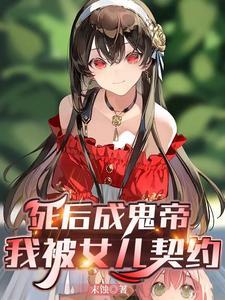 死后成鬼帝我被女儿契约TXT 死后成鬼帝我被女儿契约TXT