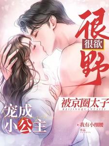 很野很欲被京圈太子宠成小公主TXT