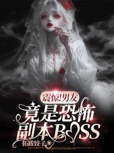 震惊!男友竟是恐怖副本BOSS_拓跋饺子_言情网