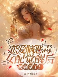 恋爱脑恶毒女配觉醒后被强宠了!说了什么事