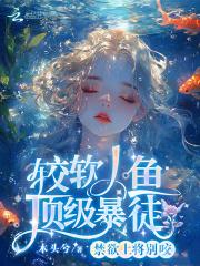 较软人鱼顶级暴徒全文免费