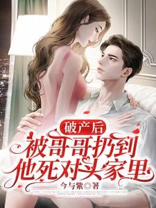 破产后被哥哥扔到他死对头家里短剧