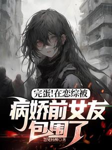 完蛋!在恋综被病娇前女友包围了结局