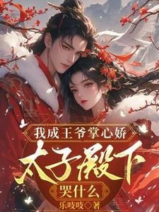 我成王爷掌心娇太子殿下哭什么短剧主演