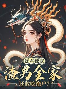 蛇君独宠渣男全家还敢吃绝户最新