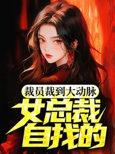 裁员裁到大动脉女总裁自找的最新章节更新时间