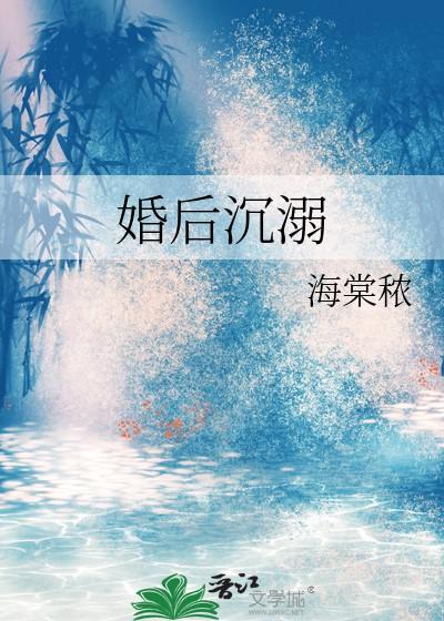 婚后沉溺by棠溪 婚后沉溺by棠溪