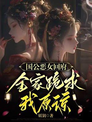 国公恶女回府全家跪求我原谅
