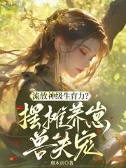 流放神级生育力?摆摊养崽兽夫宠56 流放神级生育力?摆摊养崽兽夫宠56