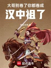 你都卷成汉中祖了手打无错字版 你都卷成汉中祖了手打无错字版