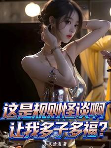 这是规则怪谈啊让我多子多福 这是规则怪谈啊让我多子多福
