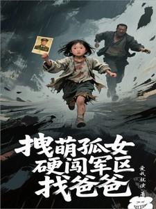 拽萌孤女硬闯军区找爸爸免费阅读 拽萌孤女硬闯军区找爸爸免费阅读