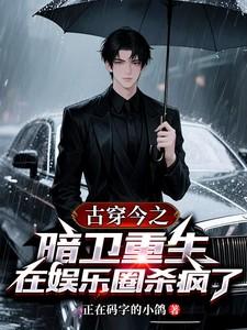 古穿今之暗卫重生在娱乐圈杀疯了免费阅读全文 古穿今之暗卫重生在娱乐圈杀疯了免费阅读全文