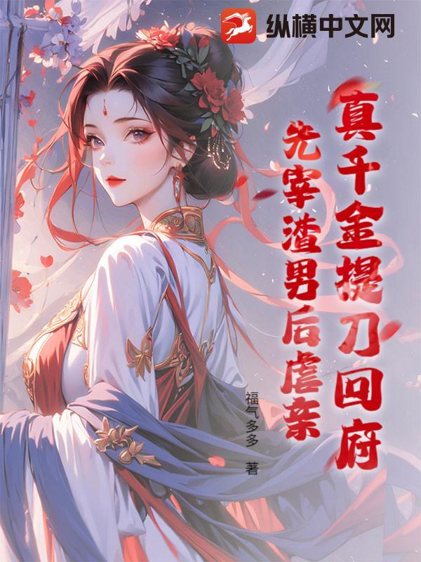 真千金提刀回府先宰渣男后虐亲免费阅读 真千金提刀回府先宰渣男后虐亲免费阅读