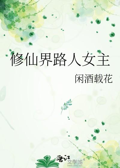 修仙界路人女主讲了什么 修仙界路人女主讲了什么