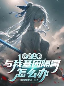 老婆太强与我基因隔离怎么办