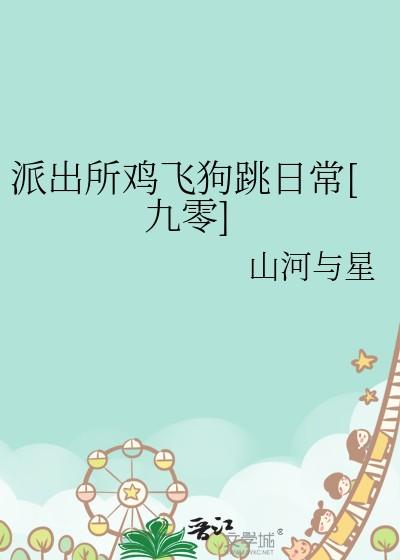 派出所鸡飞狗跳日常[九零 派出所鸡飞狗跳日常[九零