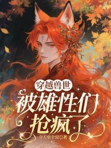 穿越兽世被雄性们抢疯了全文