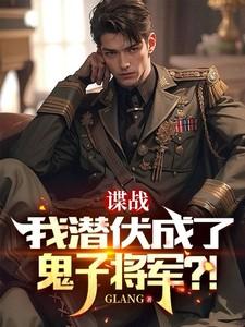 谍战我潜伏成了鬼子将军未删减版