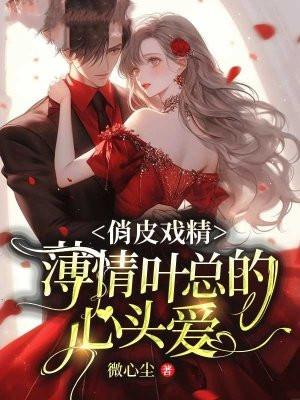 俏皮戏精薄情叶总的心头爱 微心尘