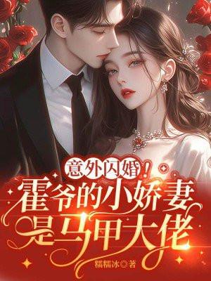 意外闪婚霍爷的小娇妻是马甲大佬免费阅读全部章节