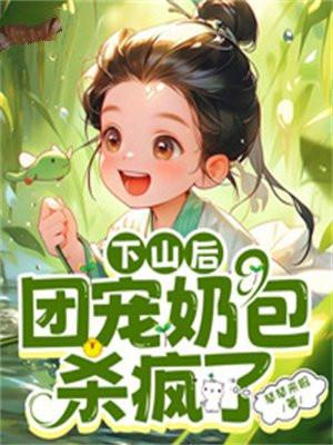 下山后团宠奶包杀疯了 下山后团宠奶包杀疯了