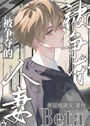 被争夺的人妻beta笔趣 被争夺的人妻beta笔趣