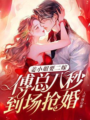 姜小姐要二嫁傅总八秒到场抢婚最新章节
