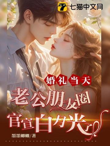 婚礼当天,老公朋友圈官宣白月光了 婚礼当天,老公朋友圈官宣白月光了