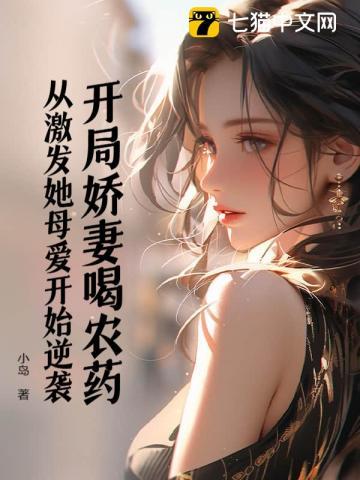 开局娇妻喝农药,从激发她母爱开始逆袭 开局娇妻喝农药,从激发她母爱开始逆袭