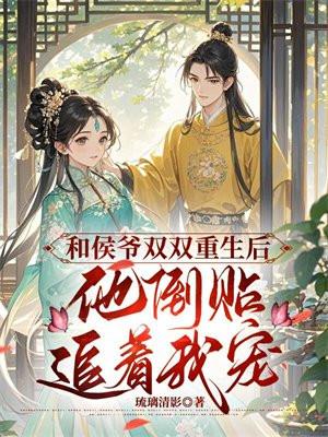 和侯爷双双重生后，他倒贴追着宠我