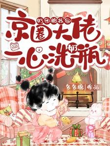 奶团被找回,京圈大佬一心洗奶瓶 奶团被找回,京圈大佬一心洗奶瓶