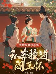 表姑娘腰软惹怜,私奔撞进阎王怀 表姑娘腰软惹怜,私奔撞进阎王怀