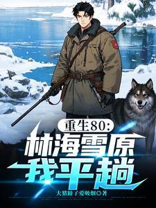 重生80:林海雪原我平趟 重生80:林海雪原我平趟