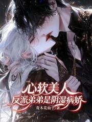 心软美人,反派弟弟是阴湿病娇 心软美人,反派弟弟是阴湿病娇